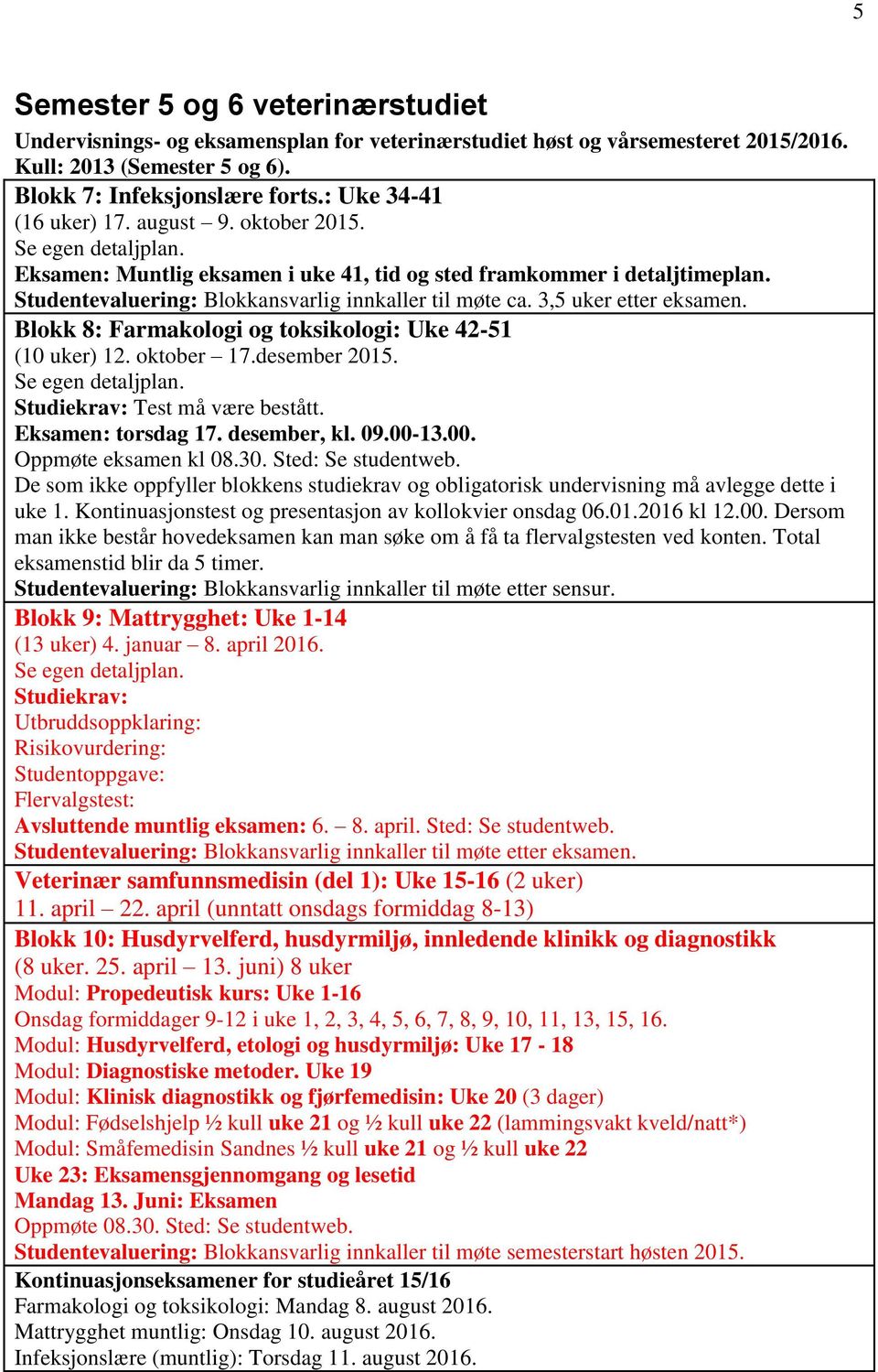 3,5 uker etter eksamen. Blokk 8: Farmakologi og toksikologi: Uke 42-51 (10 uker) 12. oktober 17.desember 2015. Se egen detaljplan. Studiekrav: Test må være bestått. Eksamen: torsdag 17. desember, kl.