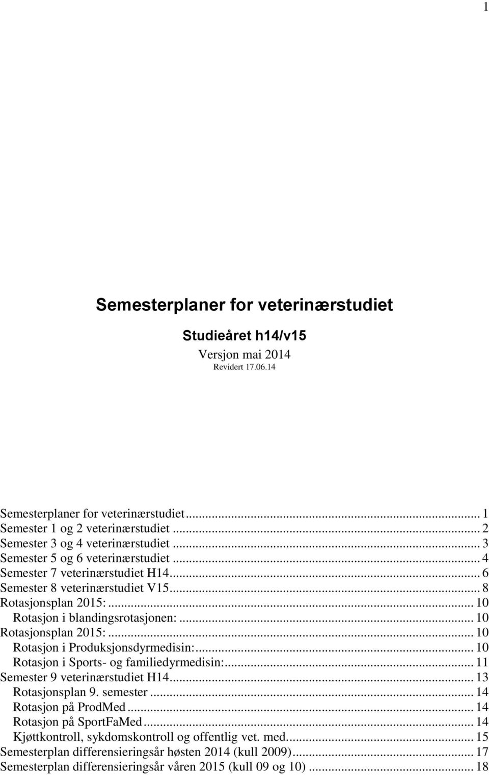 .. 10 Rotasjon i Produksjonsdyrmedisin:... 10 Rotasjon i ports- og familiedyrmedisin:... 11 emester 9 veterinærstudiet H14... 13 Rotasjonsplan 9. semester... 14 Rotasjon på ProdMed.