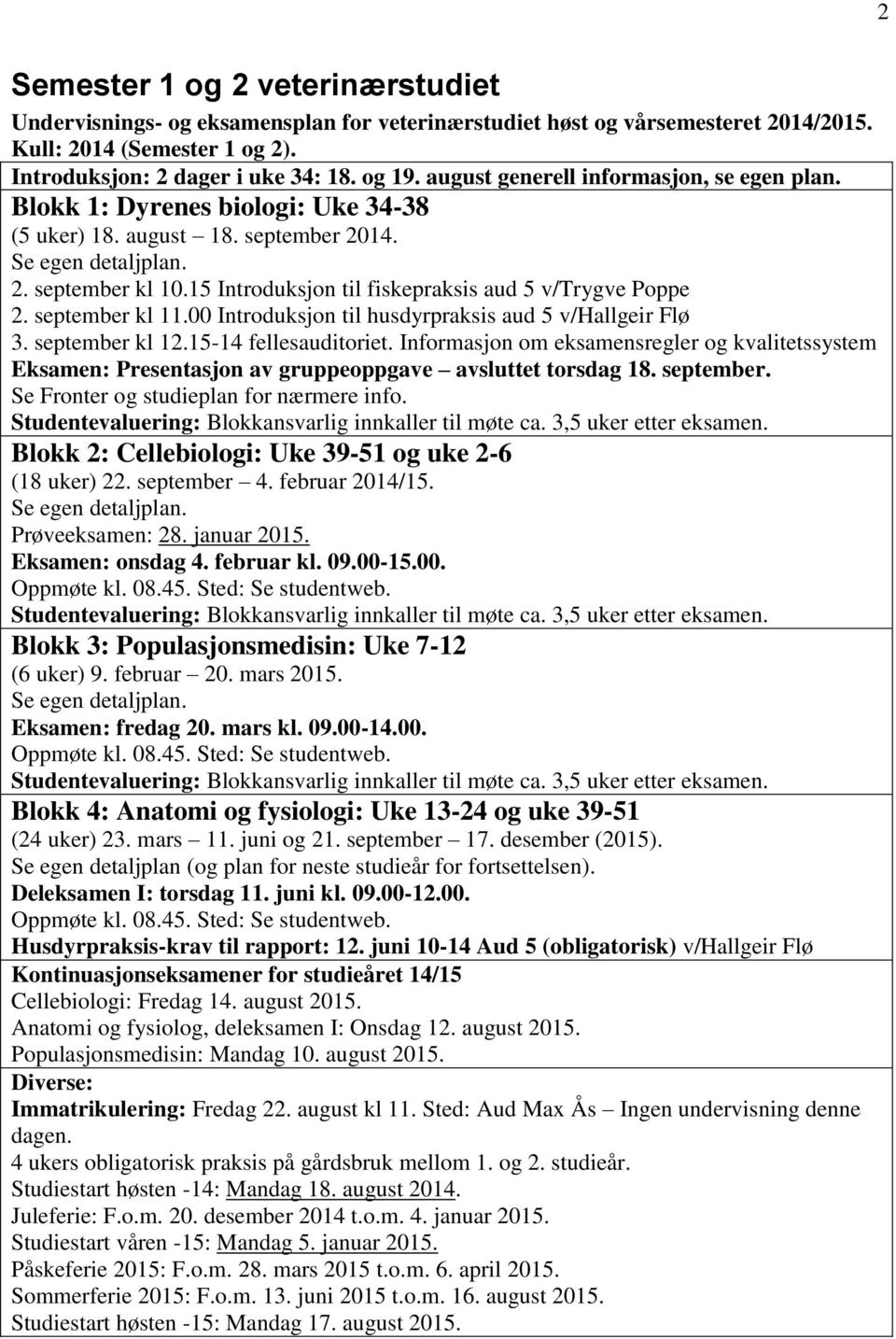 15 Introduksjon til fiskepraksis aud 5 v/trygve Poppe 2. september kl 11.00 Introduksjon til husdyrpraksis aud 5 v/hallgeir Flø 3. september kl 12.15-14 fellesauditoriet.