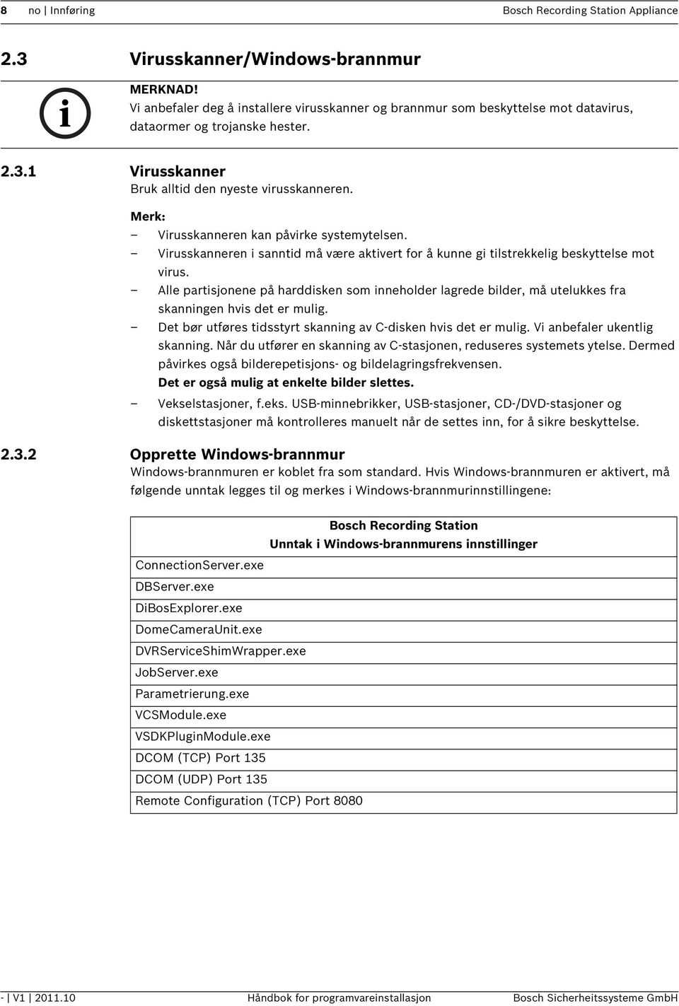 Virusskanneren kan påvirke systemytelsen. Virusskanneren i sanntid må være aktivert for å kunne gi tilstrekkelig beskyttelse mot virus.