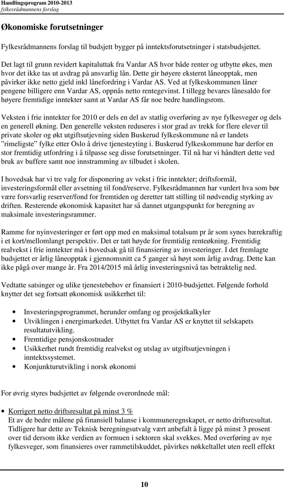 Dette gir høyere eksternt låneopptak, men påvirker ikke netto gjeld inkl lånefordring i Vardar AS. Ved at fylkeskommunen låner pengene billigere enn Vardar AS, oppnås netto rentegevinst.