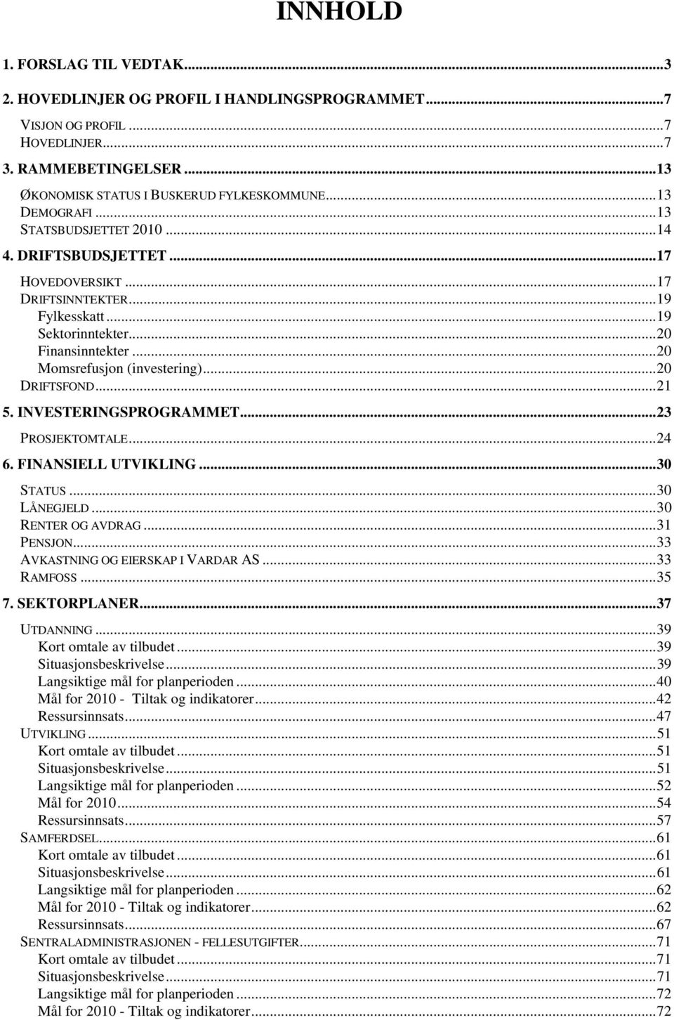 ..20 DRIFTSFOND...21 5. INVESTERINGSPROGRAMMET...23 PROSJEKTOMTALE...24 6. FINANSIELL UTVIKLING...30 STATUS...30 LÅNEGJELD...30 RENTER OG AVDRAG...31 PENSJON...33 AVKASTNING OG EIERSKAP I VARDAR AS.