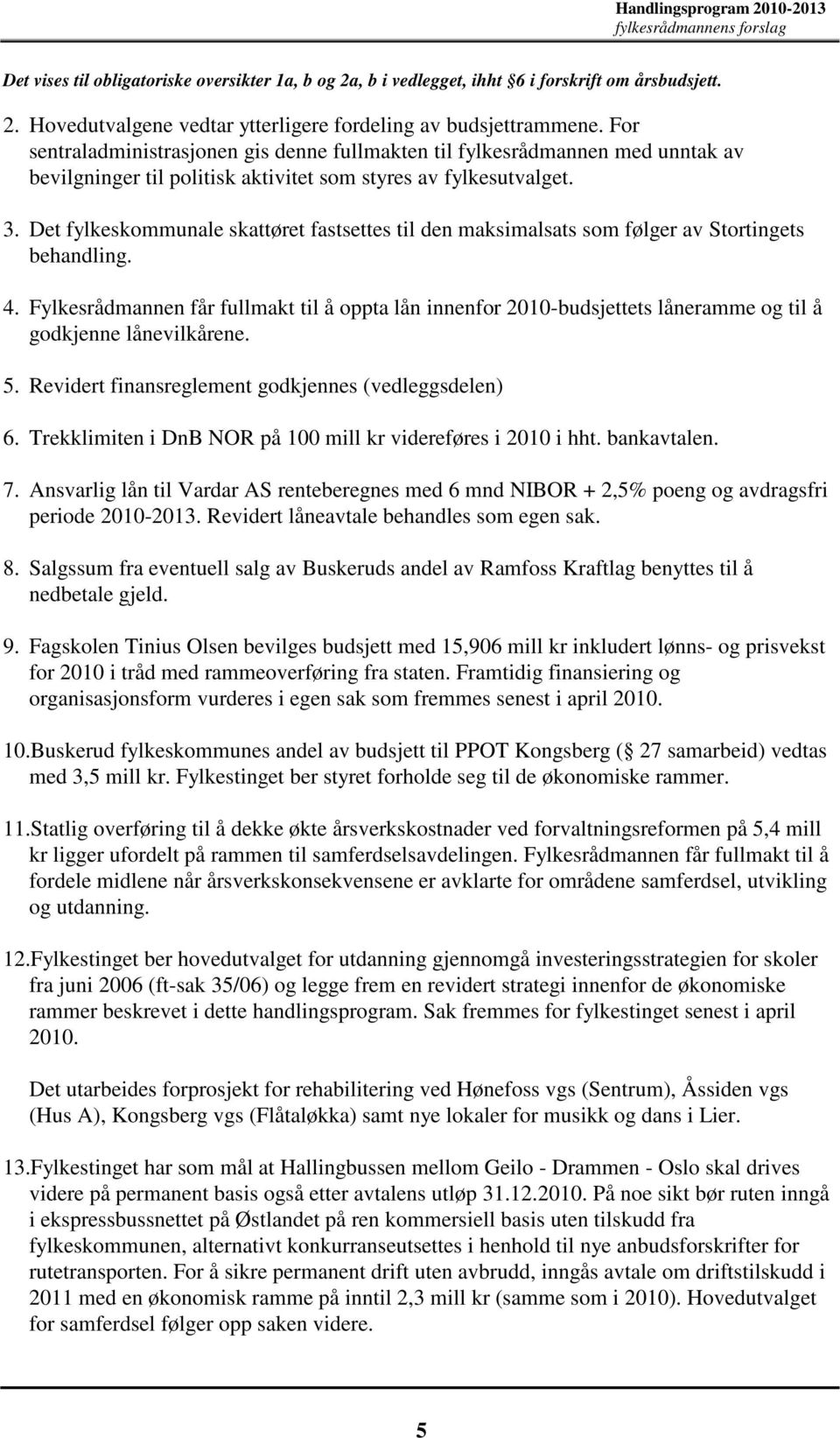 Det fylkeskommunale skattøret fastsettes til den maksimalsats som følger av Stortingets behandling. 4.