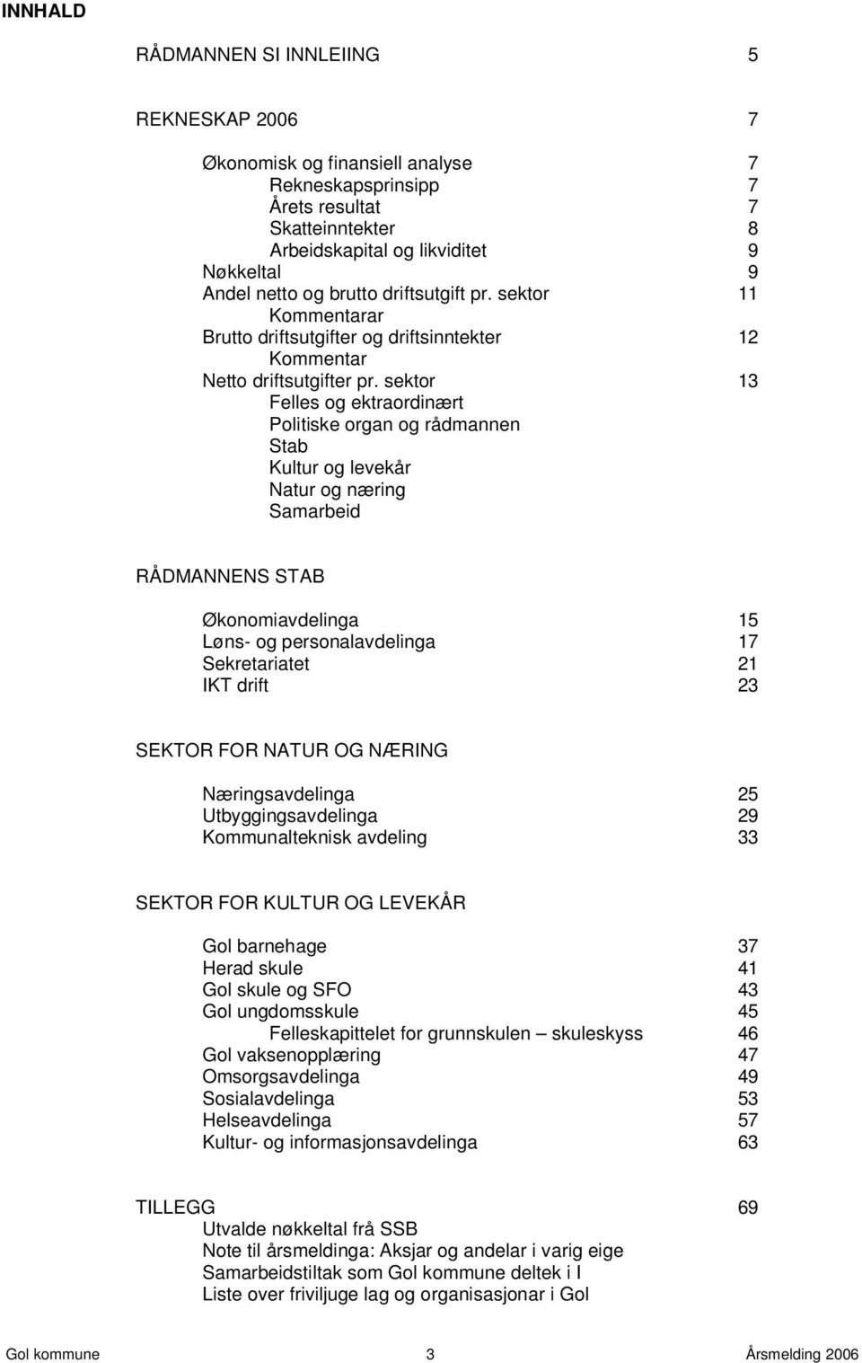 sektor 13 Felles og ektraordinært Politiske organ og rådmannen Stab Kultur og levekår Natur og næring Samarbeid RÅDMANNENS STAB Økonomiavdelinga 15 Løns- og personalavdelinga 17 Sekretariatet 21 IKT