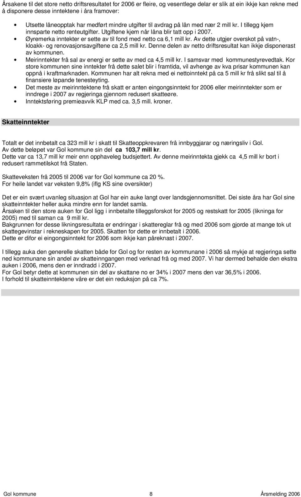 Øyremerka inntekter er sette av til fond med netto ca 6,1 mill kr. Av dette utgjer overskot på vatn-, kloakk- og renovasjonsavgiftene ca 2,5 mill kr.