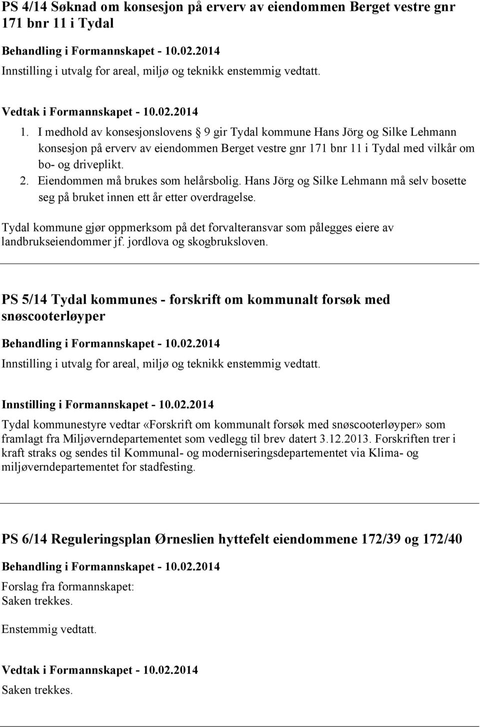 I medhold av konsesjonslovens 9 gir Tydal kommune Hans Jörg og Silke Lehmann konsesjon på erverv av eiendommen Berget vestre gnr 171 bnr 11 i Tydal med vilkår om bo- og driveplikt. 2.