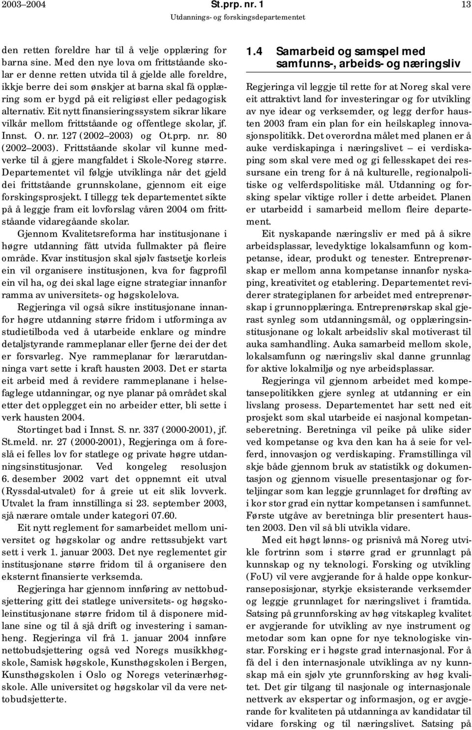 alternativ. Eit nytt finansieringssystem sikrar likare vilkår mellom frittståande og offentlege skolar, jf. Innst. O. nr. 127 (2002 2003) og Ot.prp. nr. 80 (2002 2003).