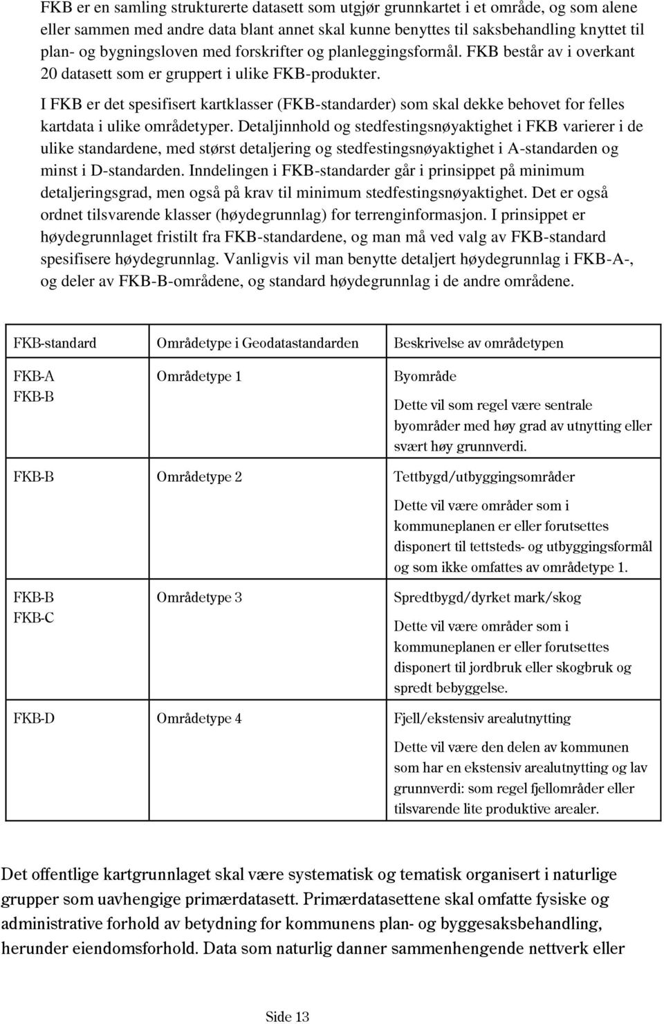 I FKB er det spesifisert kartklasser (FKB-standarder) som skal dekke behovet for felles kartdata i ulike områdetyper.