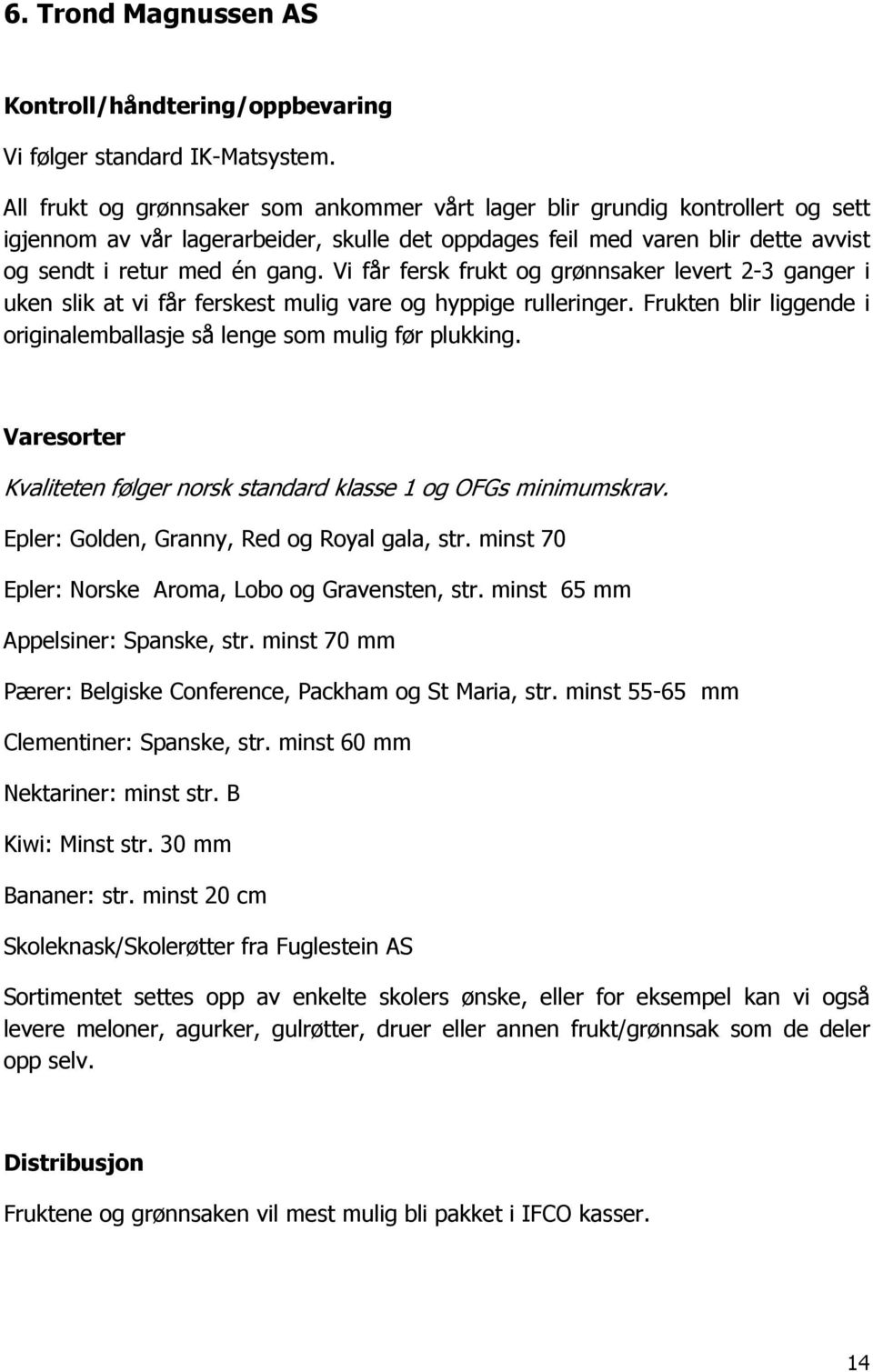 Vi får fersk frukt og grønnsaker levert 2-3 ganger i uken slik at vi får ferskest mulig vare og hyppige rulleringer. Frukten blir liggende i originalemballasje så lenge som mulig før plukking.