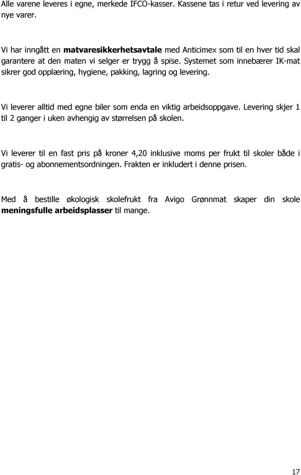 Systemet som innebærer IK-mat sikrer god opplæring, hygiene, pakking, lagring og levering. Vi leverer alltid med egne biler som enda en viktig arbeidsoppgave.