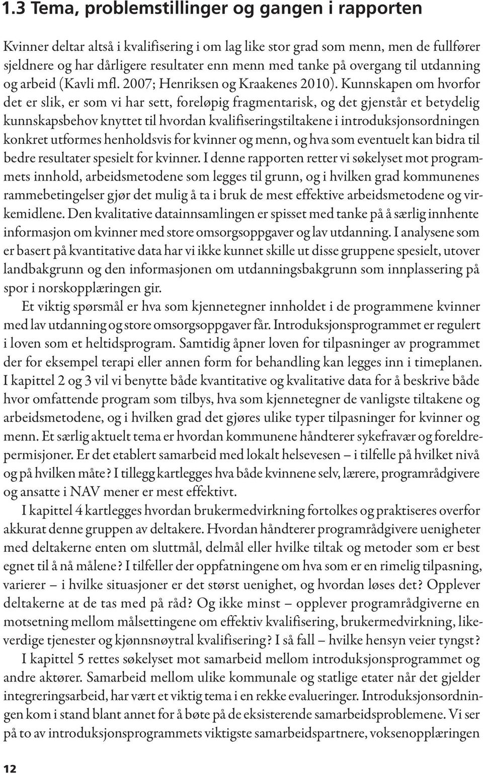 Kunnskapen om hvorfor det er slik, er som vi har sett, foreløpig fragmentarisk, og det gjenstår et betydelig kunnskapsbehov knyttet til hvordan kvalifiseringstiltakene i introduksjonsordningen