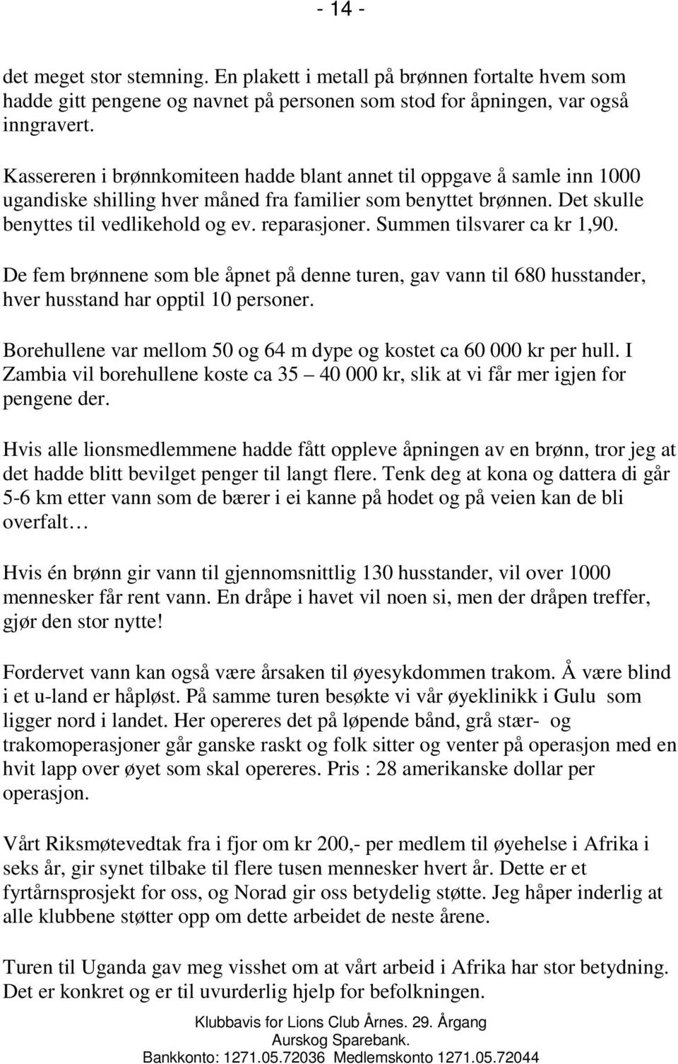 Summen tilsvarer ca kr 1,90. De fem brønnene som ble åpnet på denne turen, gav vann til 680 husstander, hver husstand har opptil 10 personer.