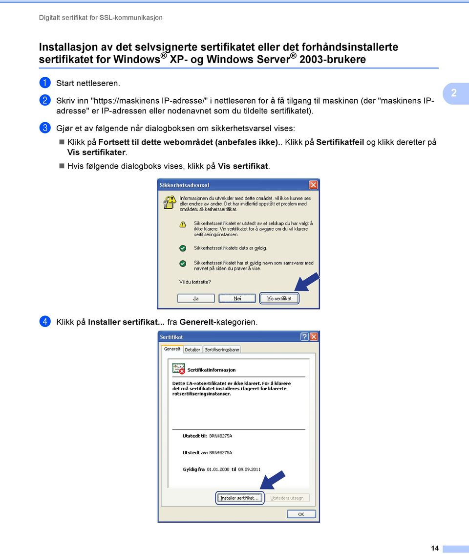 b Skriv inn "https://maskinens IP-adresse/" i nettleseren for å få tilgang til maskinen (der "maskinens IPadresse" er IP-adressen eller nodenavnet som du tildelte