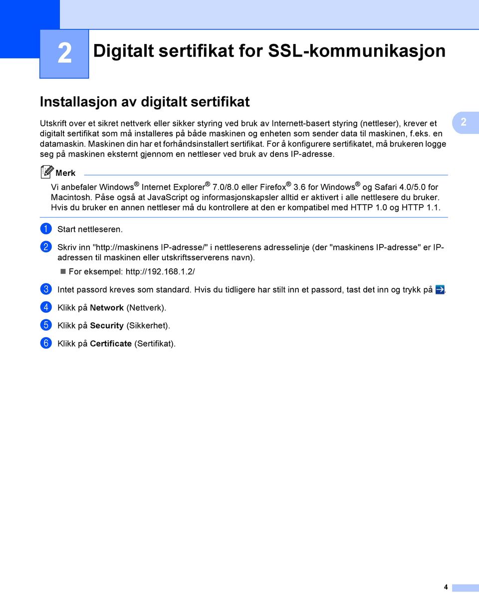 For å konfigurere sertifikatet, må brukeren logge seg på maskinen eksternt gjennom en nettleser ved bruk av dens IP-adresse. 2 Vi anbefaler Windows Internet Explorer 7.0/8.0 eller Firefox 3.