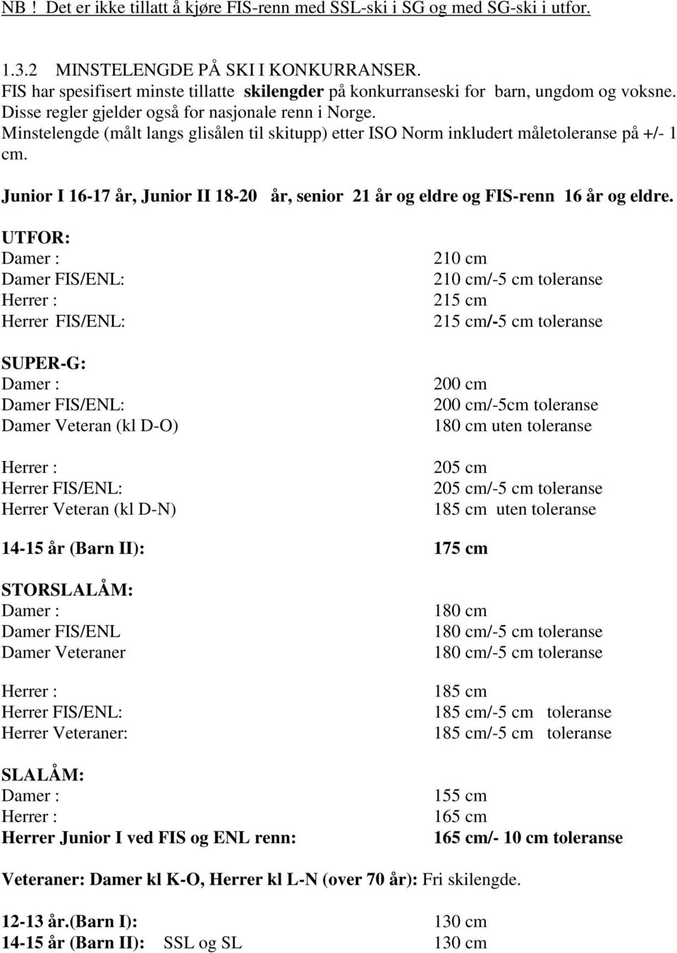 Minstelengde (målt langs glisålen til skitupp) etter ISO Norm inkludert måletoleranse på +/- 1 cm. Junior I 16-17 år, Junior II 18-20 år, senior 21 år og eldre og FIS-renn 16 år og eldre.