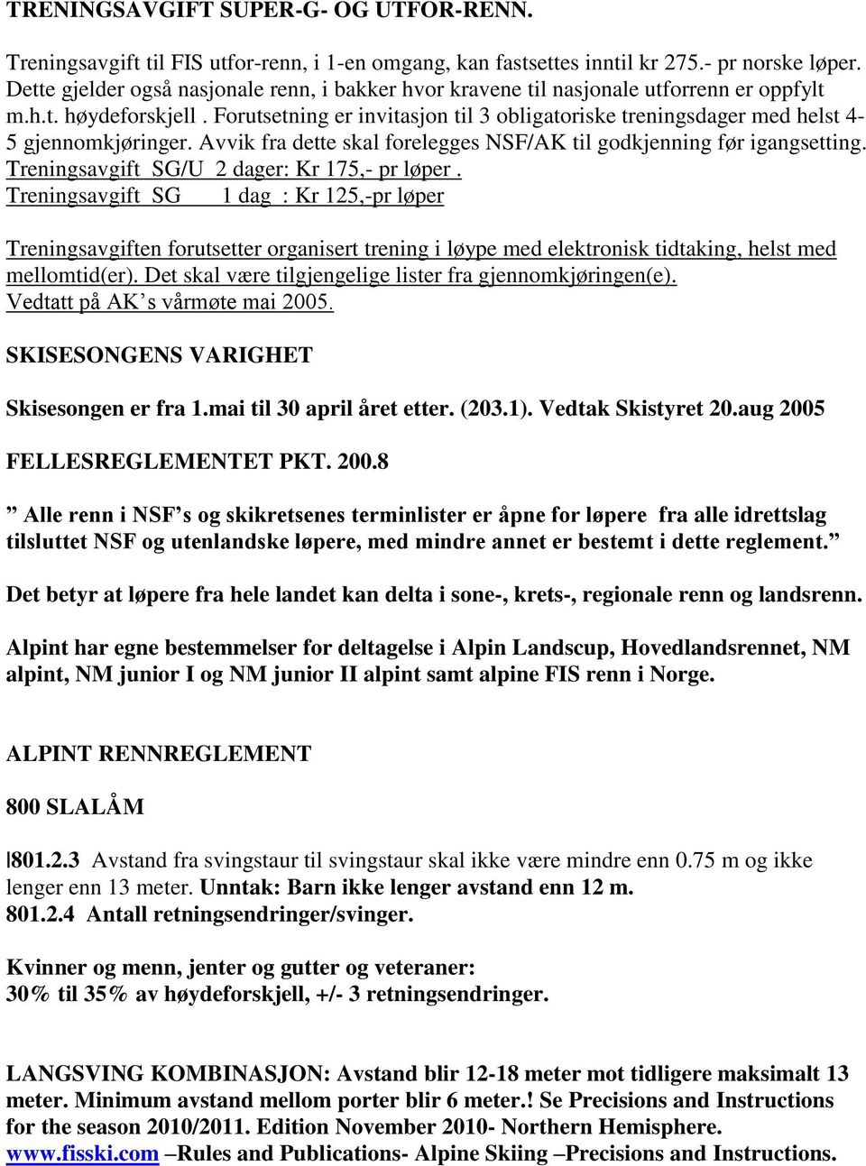 Forutsetning er invitasjon til 3 obligatoriske treningsdager med helst 4-5 gjennomkjøringer. Avvik fra dette skal forelegges NSF/AK til godkjenning før igangsetting.