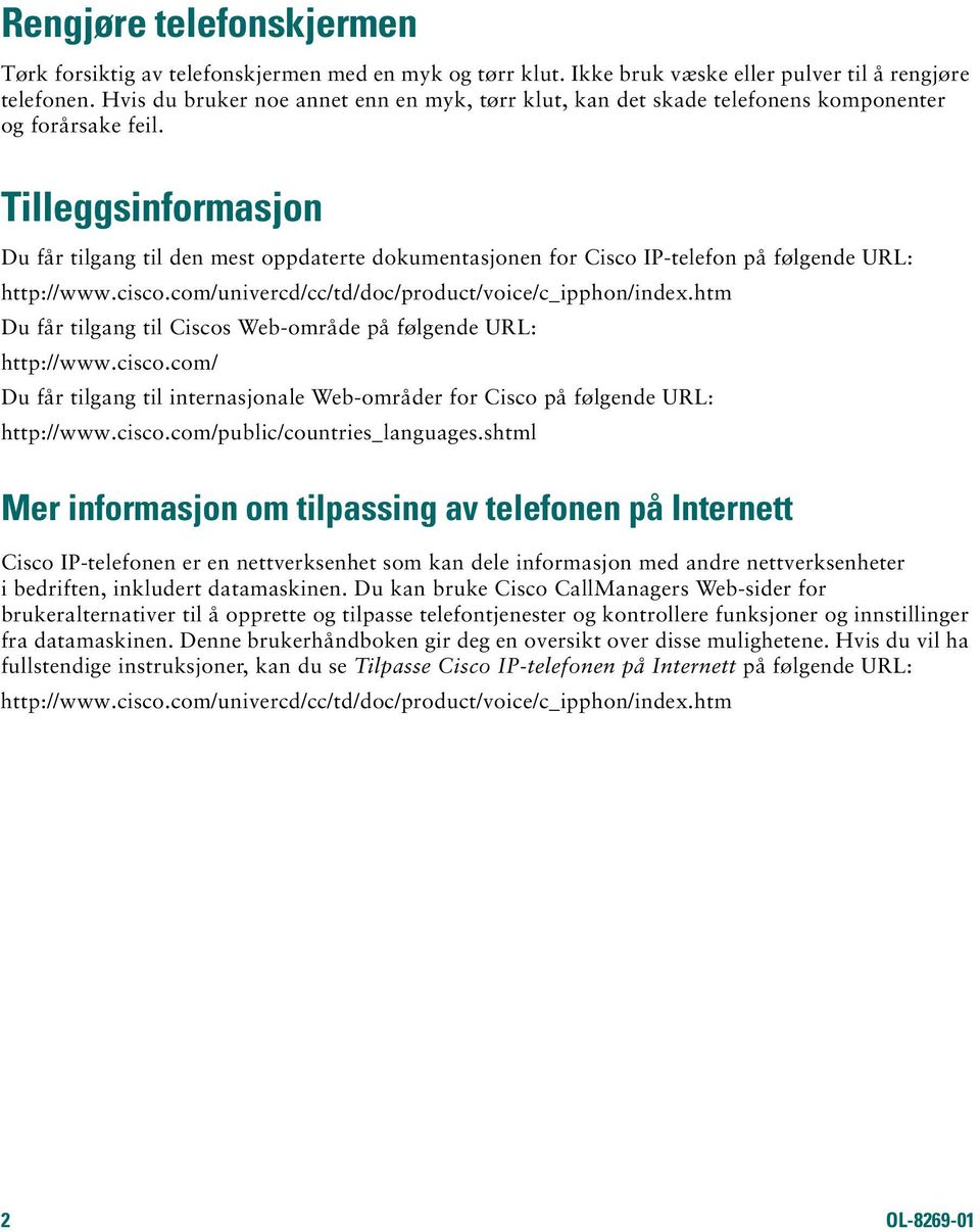 Tilleggsinformasjon Du får tilgang til den mest oppdaterte dokumentasjonen for Cisco IP-telefon på følgende URL: http://www.cisco.com/univercd/cc/td/doc/product/voice/c_ipphon/index.