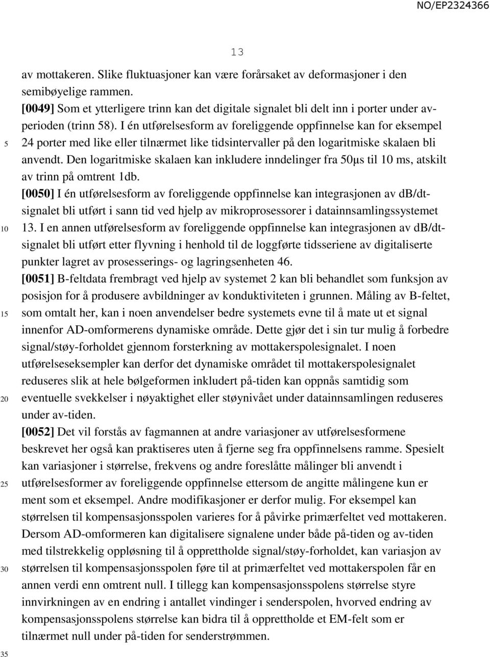 I én utførelsesform av foreliggende oppfinnelse kan for eksempel 24 porter med like eller tilnærmet like tidsintervaller på den logaritmiske skalaen bli anvendt.