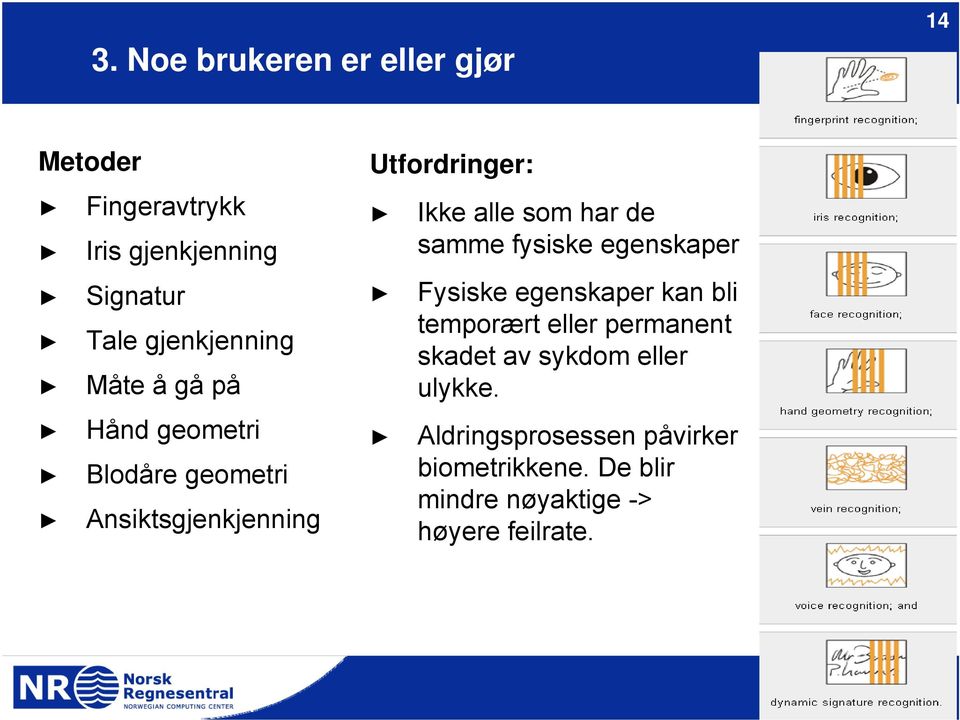 alle som har de samme fysiske egenskaper Fysiske egenskaper kan bli temporært eller permanent