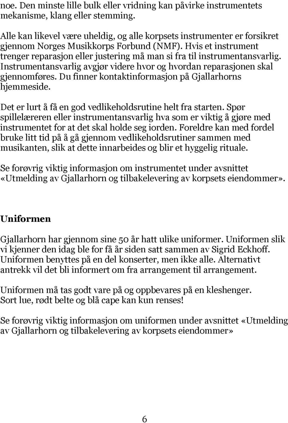 Hvis et instrument trenger reparasjon eller justering må man si fra til instrumentansvarlig. Instrumentansvarlig avgjør videre hvor og hvordan reparasjonen skal gjennomføres.