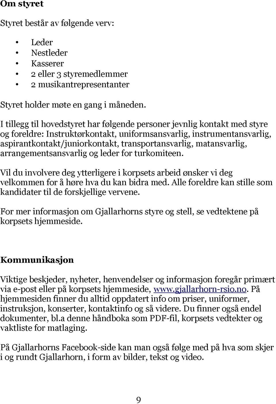 matansvarlig, arrangementsansvarlig og leder for turkomiteen. Vil du involvere deg ytterligere i korpsets arbeid ønsker vi deg velkommen for å høre hva du kan bidra med.