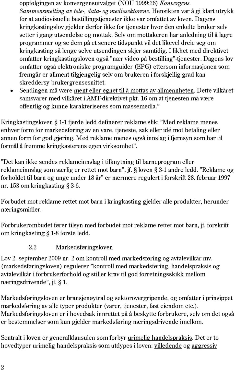 Dagens kringkastingslov gjelder derfor ikke for tjenester hvor den enkelte bruker selv setter i gang utsendelse og mottak.