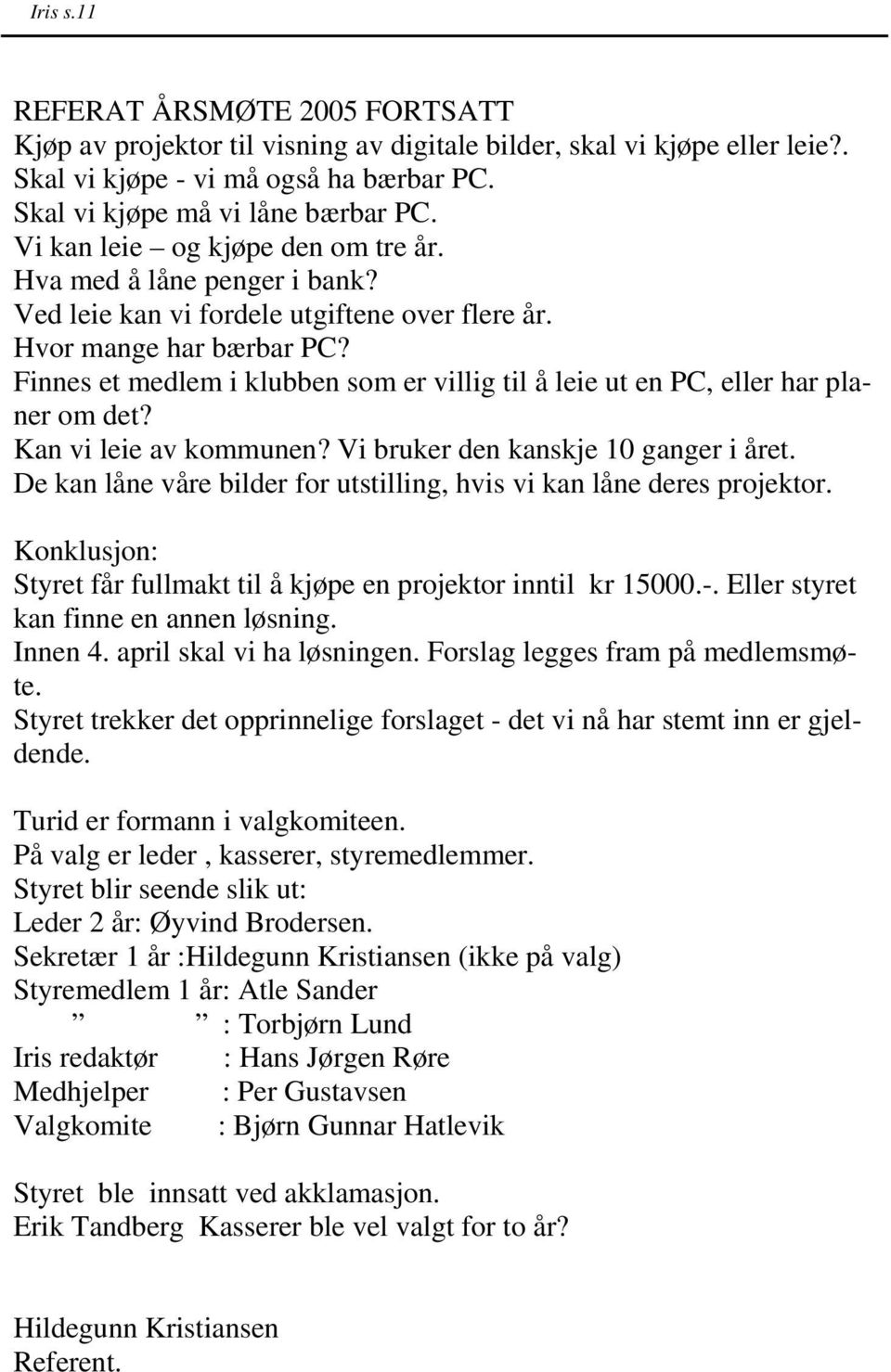 Finnes et medlem i klubben som er villig til å leie ut en PC, eller har planer om det? Kan vi leie av kommunen? Vi bruker den kanskje 10 ganger i året.