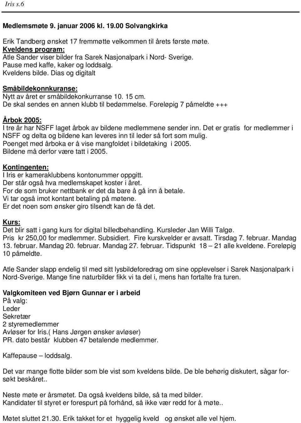 Dias og digitalt Småbildekonnkuranse: Nytt av året er småbildekonkurranse 10. 15 cm. De skal sendes en annen klubb til bedømmelse.