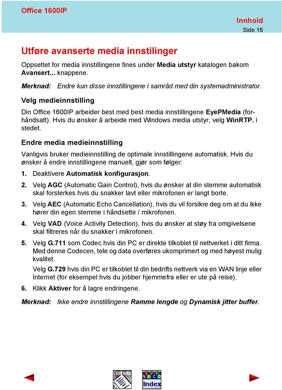 Hvis du ønsker å arbeide med Windows media utstyr, velg WinRTP. i stedet. Endre media medieinnstilling Vanligvis bruker medieinnstilling de optimale innstillingene automatisk.