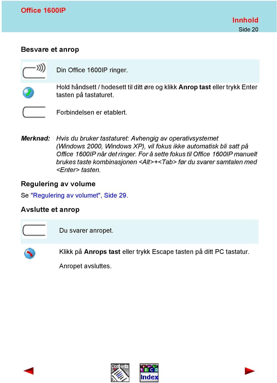 Merknad: Hvis du bruker tastaturet: Avhengig av operativsystemet (Windows 2000, Windows XP), vil fokus ikke automatisk bli satt på Office 1600IP når det ringer.