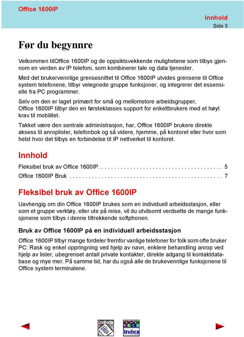 Selv om den er laget primært for små og mellomstore arbeidsgrupper, Office 1600IP tilbyr den en førsteklasses support for enkeltbrukere med et høyt krav til mobilitet.