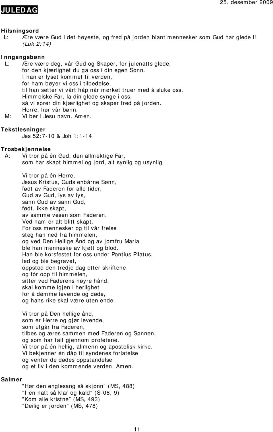 I han er lyset kommet til verden, for ham bøyer vi oss i tilbedelse, til han setter vi vårt håp når mørket truer med å sluke oss.