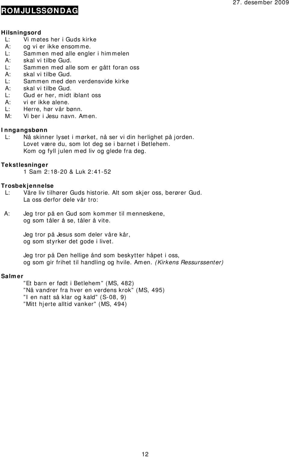 L: Nå skinner lyset i mørket, nå ser vi din herlighet på jorden. Lovet være du, som lot deg se i barnet i Betlehem. Kom og fyll julen med liv og glede fra deg.