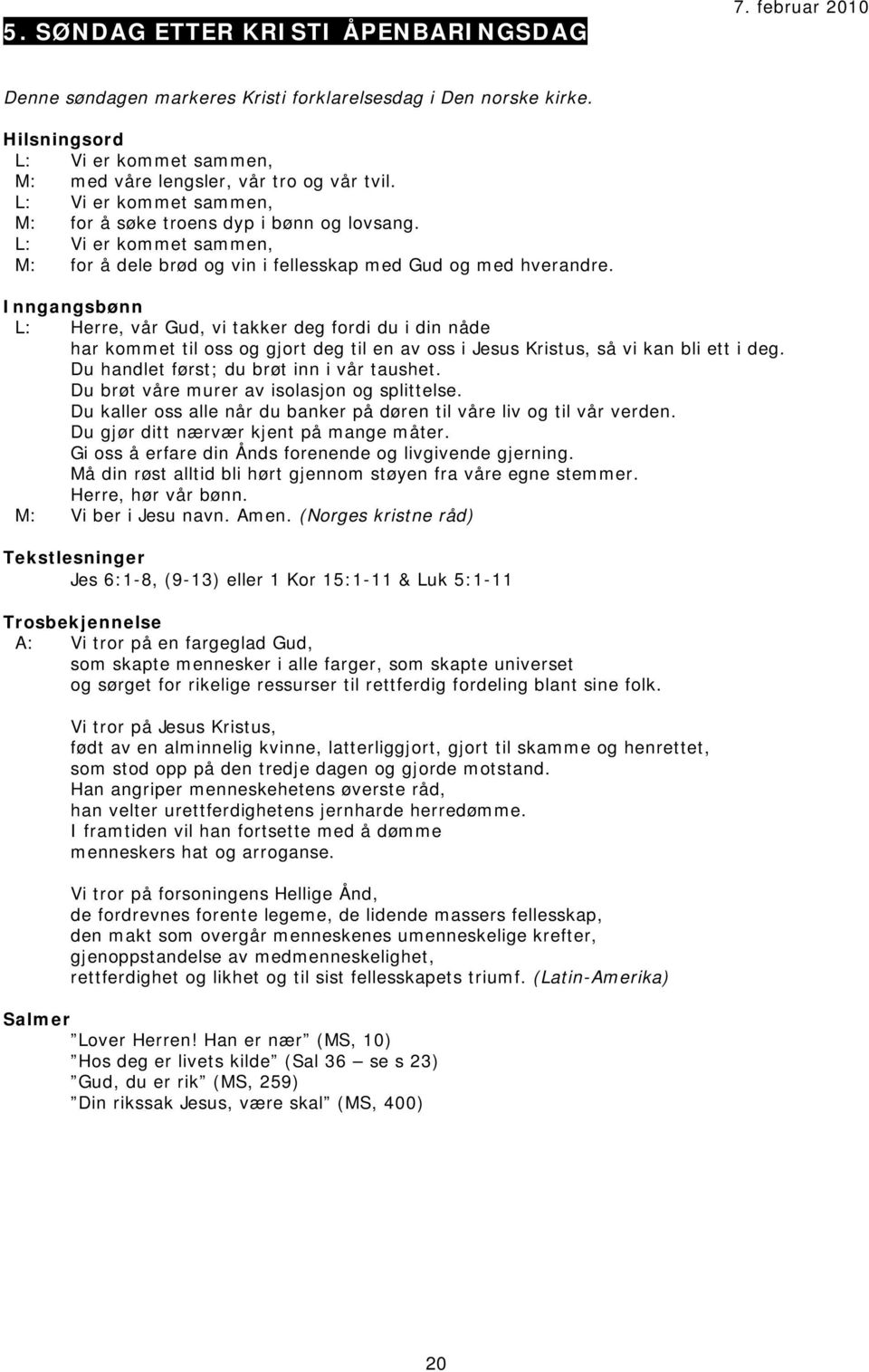 L: Herre, vår Gud, vi takker deg fordi du i din nåde har kommet til oss og gjort deg til en av oss i Jesus Kristus, så vi kan bli ett i deg. Du handlet først; du brøt inn i vår taushet.