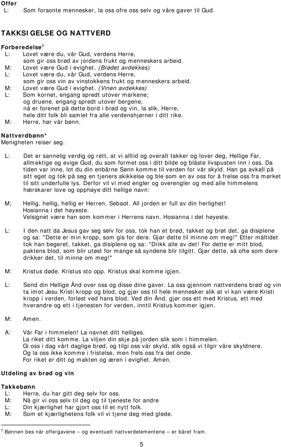 (Brødet avdekkes) L: Lovet være du, vår Gud, verdens Herre, som gir oss vin av vinstokkens frukt og menneskers arbeid. M: Lovet være Gud i evighet.