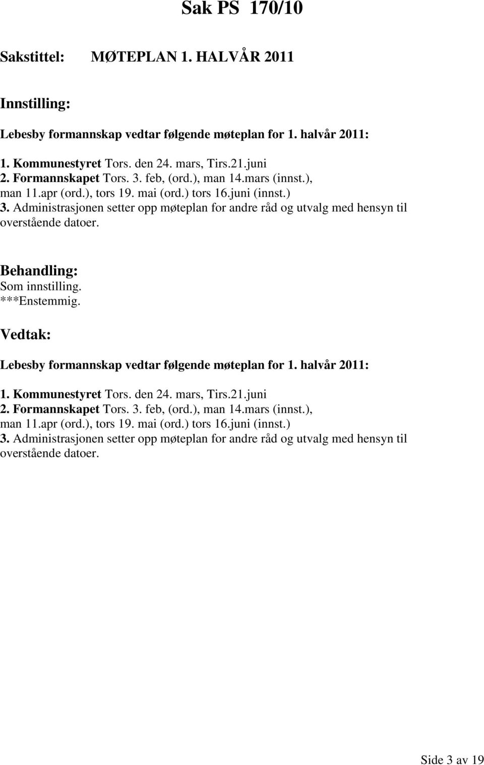 Administrasjonen setter opp møteplan for andre råd og utvalg med hensyn til overstående datoer. ***Enstemmig. Lebesby formannskap vedtar følgende møteplan for 1. halvår 2011: 1.