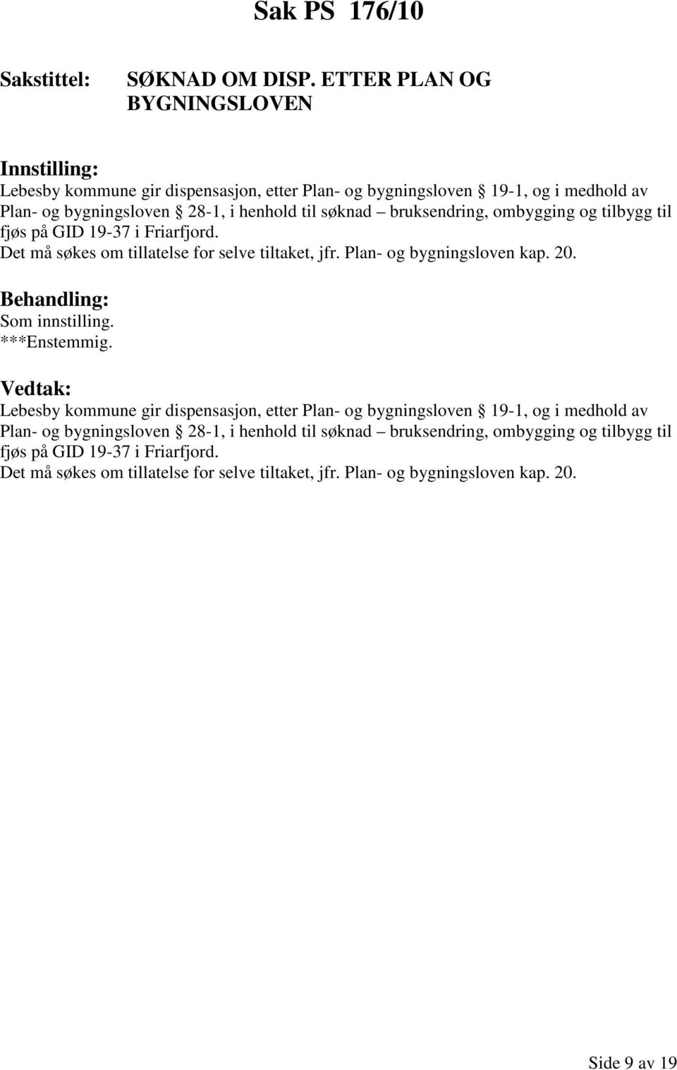 bruksendring, ombygging og tilbygg til fjøs på GID 19-37 i Friarfjord. Det må søkes om tillatelse for selve tiltaket, jfr. Plan- og bygningsloven kap. 20. ***Enstemmig.