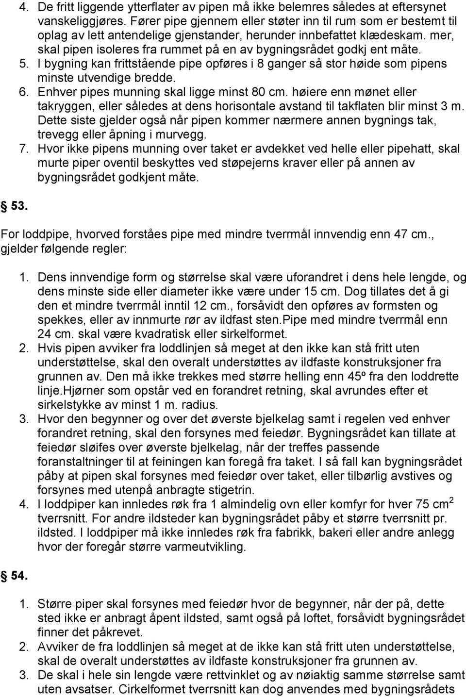 mer, skal pipen isoleres fra rummet på en av bygningsrådet godkj ent måte. 5. I bygning kan frittstående pipe opføres i 8 ganger så stor høide som pipens minste utvendige bredde. 6.