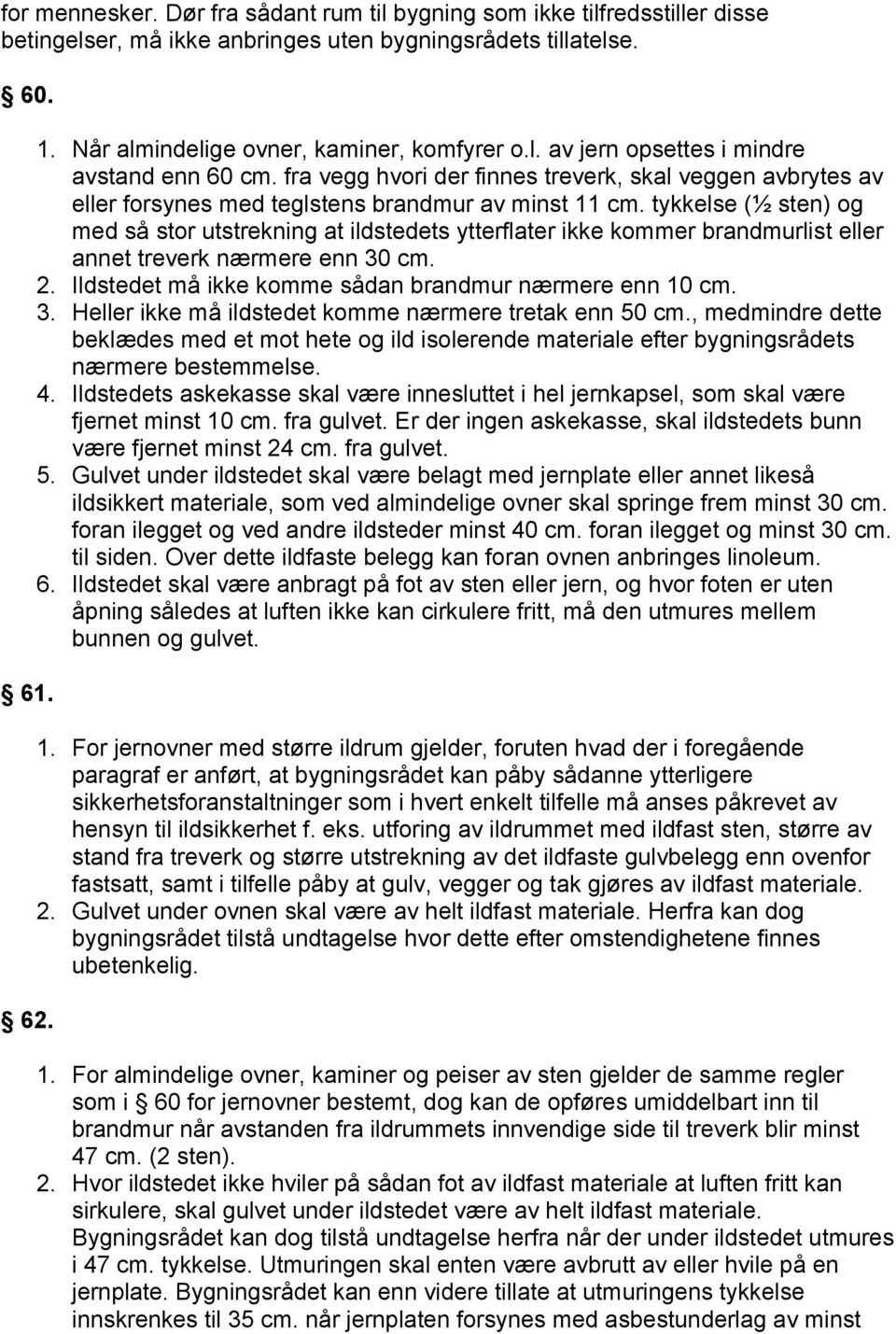 tykkelse (½ sten) og med så stor utstrekning at ildstedets ytterflater ikke kommer brandmurlist eller annet treverk nærmere enn 30 cm. 2. Ildstedet må ikke komme sådan brandmur nærmere enn 10 cm. 3. Heller ikke må ildstedet komme nærmere tretak enn 50 cm.