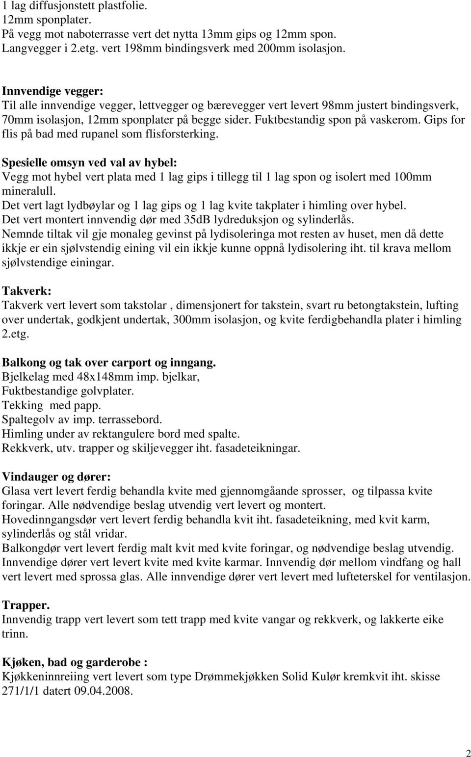 Gips for flis på bad med rupanel som flisforsterking. Spesielle omsyn ved val av hybel: Vegg mot hybel vert plata med 1 lag gips i tillegg til 1 lag spon og isolert med 100mm mineralull.