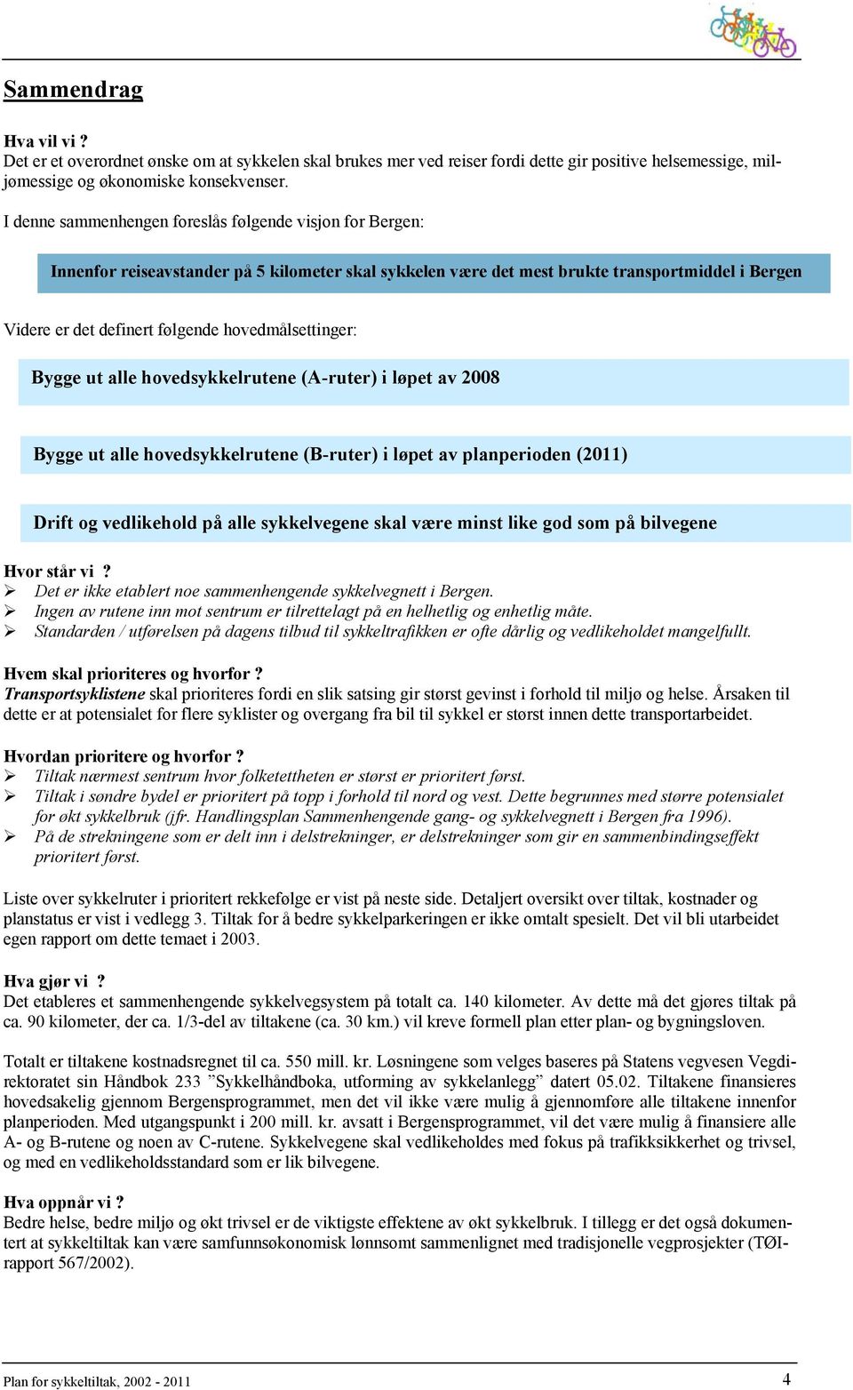 hovedmålsettinger: Bygge ut alle hovedsykkelrutene (A-ruter) i løpet av 2008 Bygge ut alle hovedsykkelrutene (B-ruter) i løpet av planperioden (2011) Drift og vedlikehold på alle sykkelvegene skal