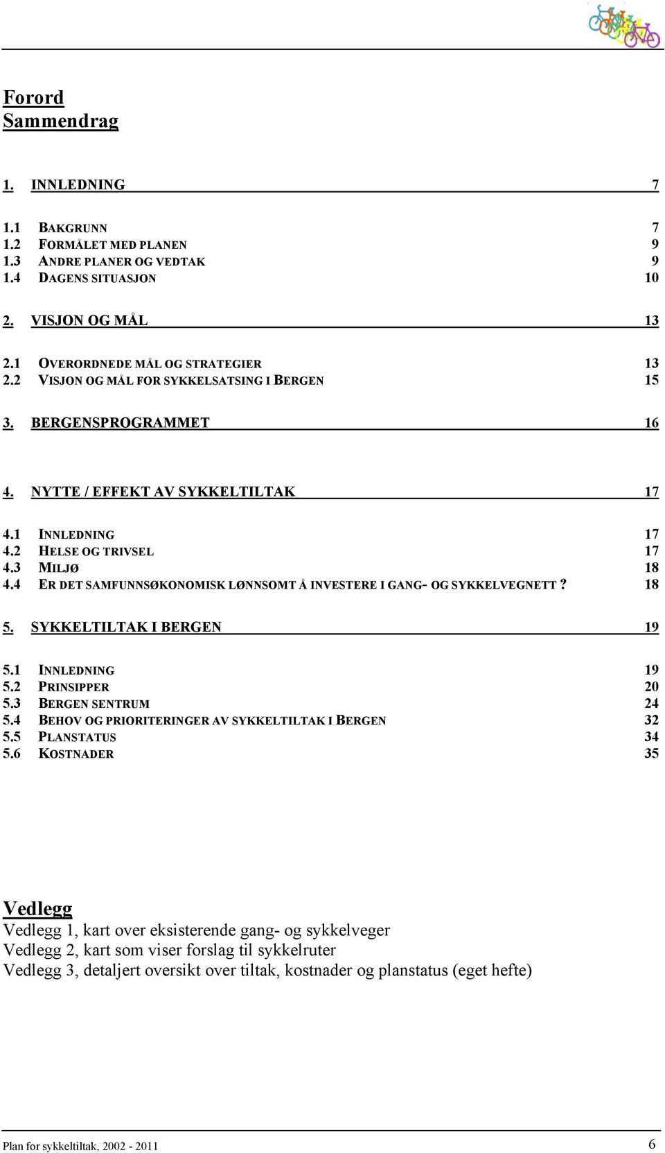 4 ER DET SAMFUNNSØKONOMISK LØNNSOMT Å INVESTERE I GANG- OG SYKKELVEGNETT? 18 5. SYKKELTILTAK I BERGEN 19 5.1 INNLEDNING 19 5.2 PRINSIPPER 20 5.3 BERGEN SENTRUM 24 5.