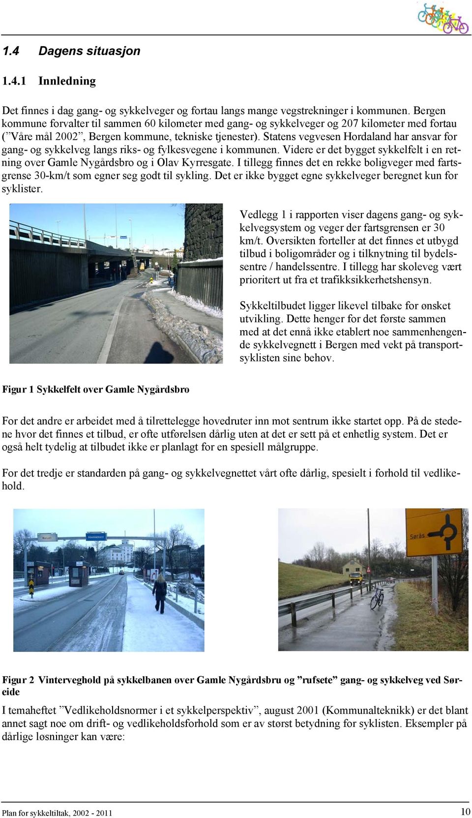Statens vegvesen Hordaland har ansvar for gang- og sykkelveg langs riks- og fylkesvegene i kommunen. Videre er det bygget sykkelfelt i en retning over Gamle Nygårdsbro og i Olav Kyrresgate.