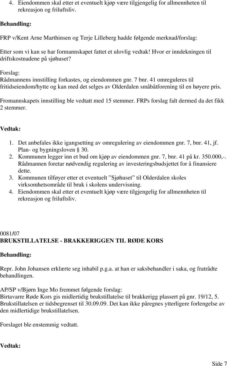 Forslag: Rådmannens innstilling forkastes, og eiendommen gnr. 7 bnr. 41 omreguleres til fritidseiendom/hytte og kan med det selges av Olderdalen småbåtforening til en høyere pris.