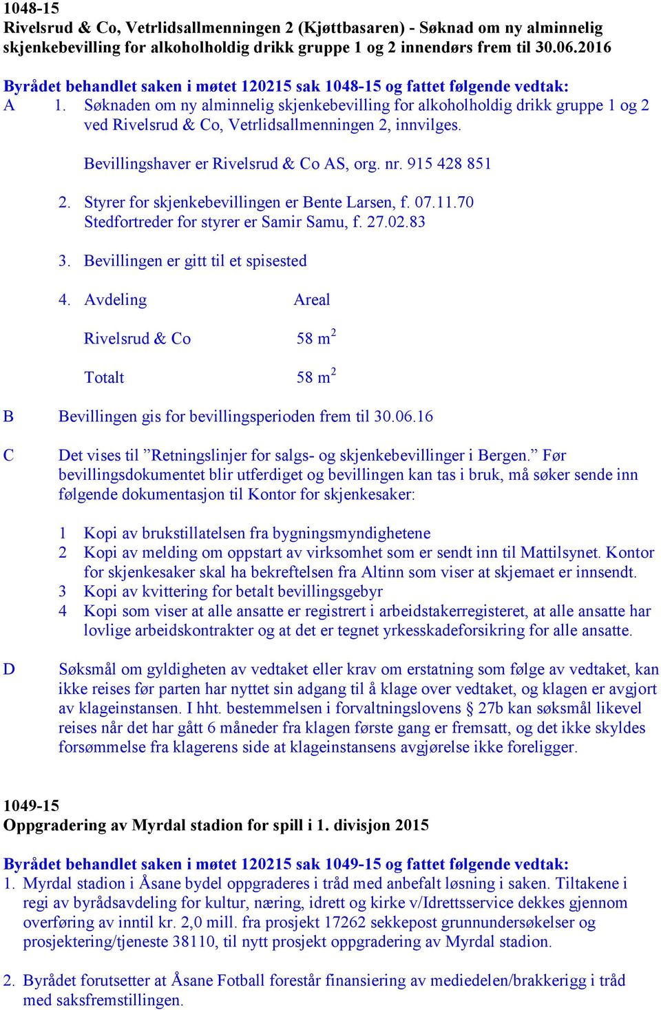 Søknaden om ny alminnelig skjenkebevilling for alkoholholdig drikk gruppe 1 og 2 ved Rivelsrud & Co, Vetrlidsallmenningen 2, innvilges. Bevillingshaver er Rivelsrud & Co AS, org. nr. 915 428 851 2.