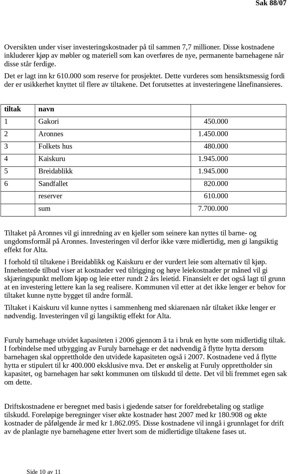 Dette vurderes som hensiktsmessig fordi der er usikkerhet knyttet til flere av tiltakene. Det forutsettes at investeringene lånefinansieres. tiltak navn 1 Gakori 450.000 2 Aronnes 1.450.000 3 Folkets hus 480.