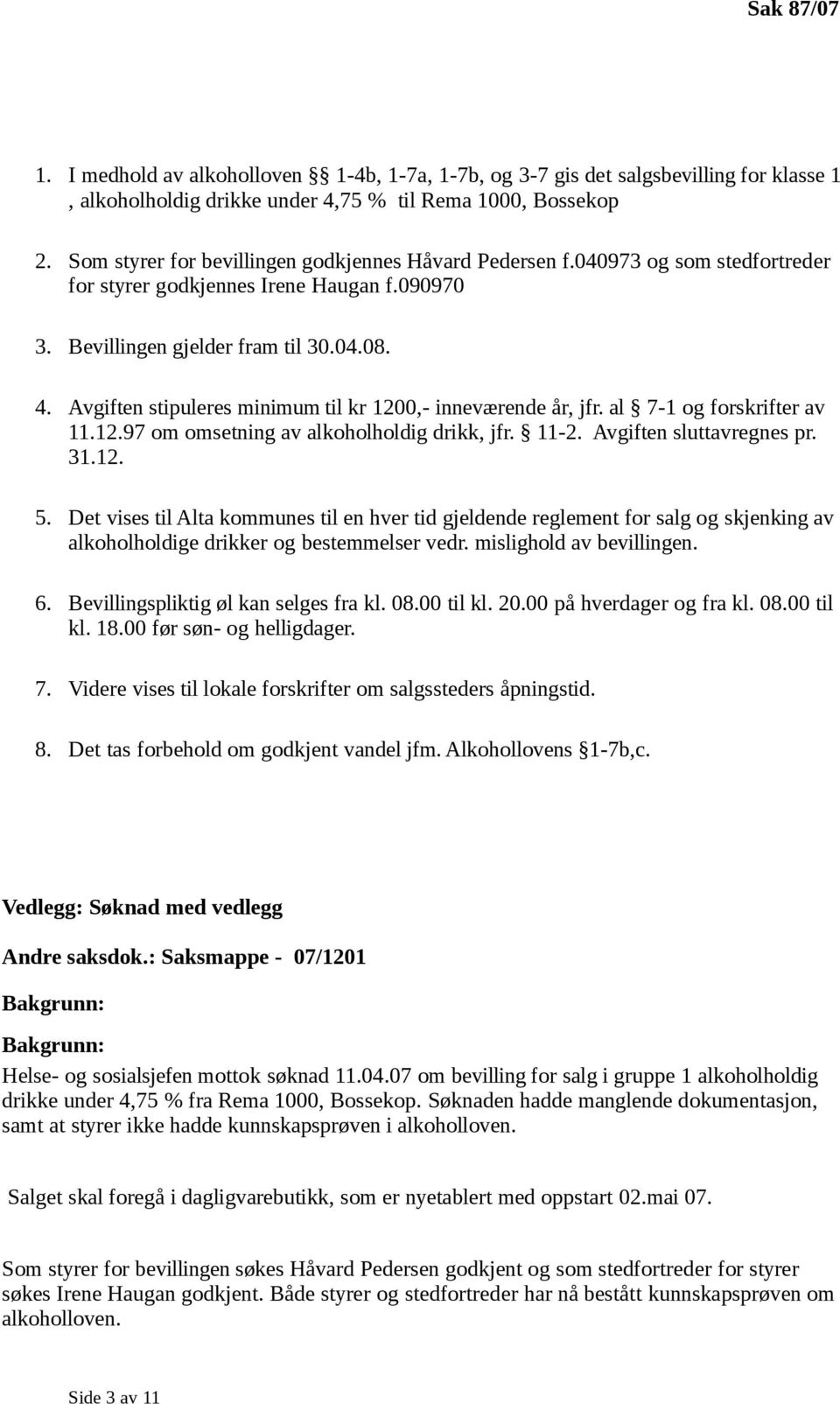 Avgiften stipuleres minimum til kr 1200,- inneværende år, jfr. al 7-1 og forskrifter av 11.12.97 om omsetning av alkoholholdig drikk, jfr. 11-2. Avgiften sluttavregnes pr. 31.12. 5.