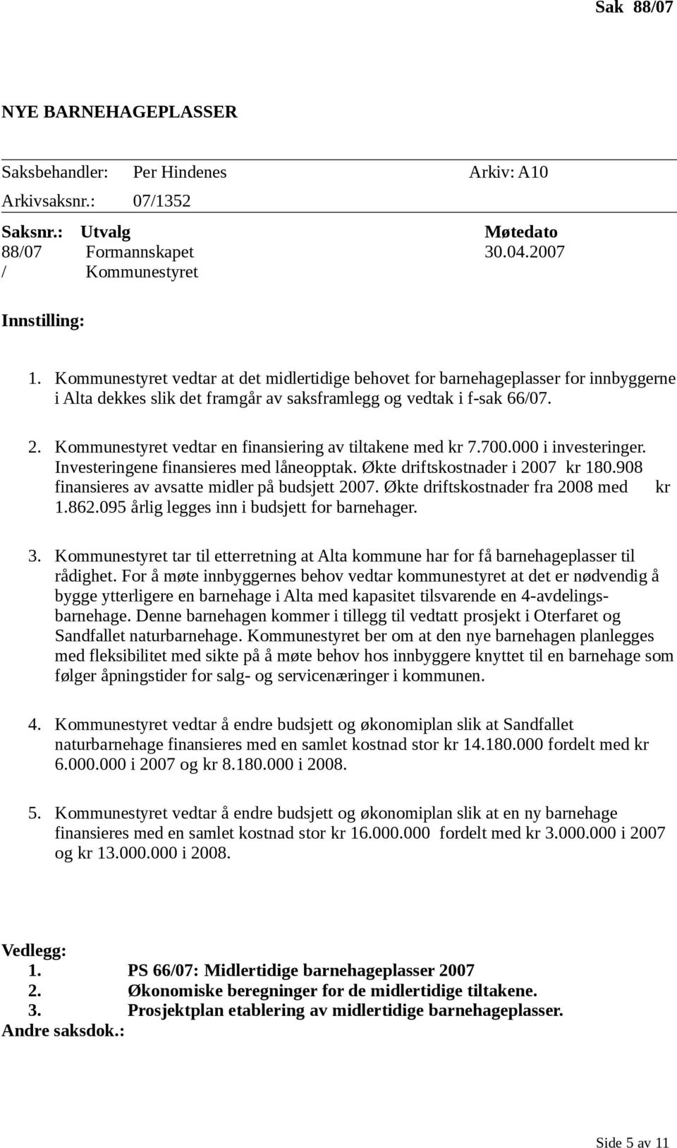 Kommunestyret vedtar en finansiering av tiltakene med kr 7.700.000 i investeringer. Investeringene finansieres med låneopptak. Økte driftskostnader i 2007 kr 180.