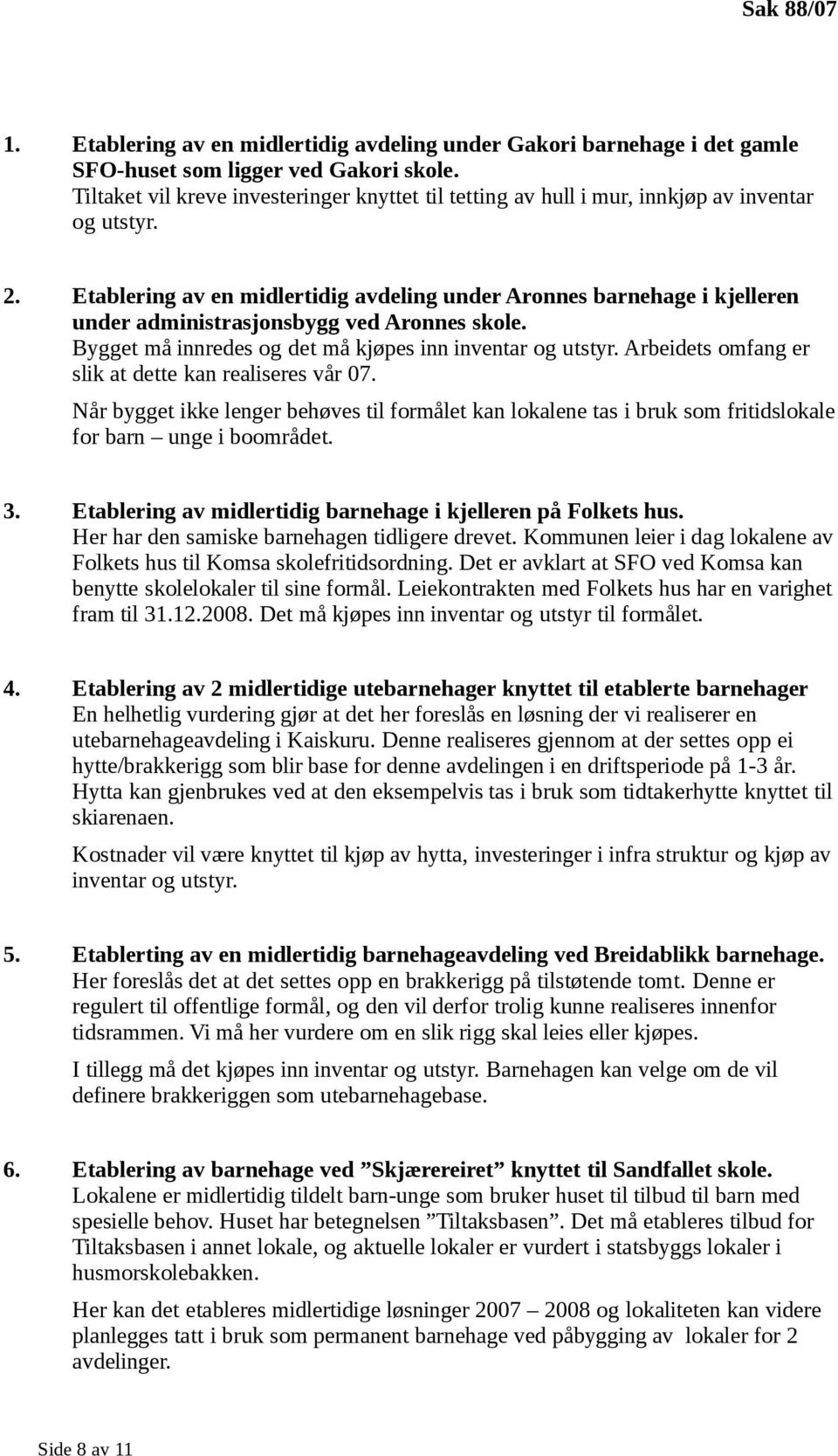 Etablering av en midlertidig avdeling under Aronnes barnehage i kjelleren under administrasjonsbygg ved Aronnes skole. Bygget må innredes og det må kjøpes inn inventar og utstyr.