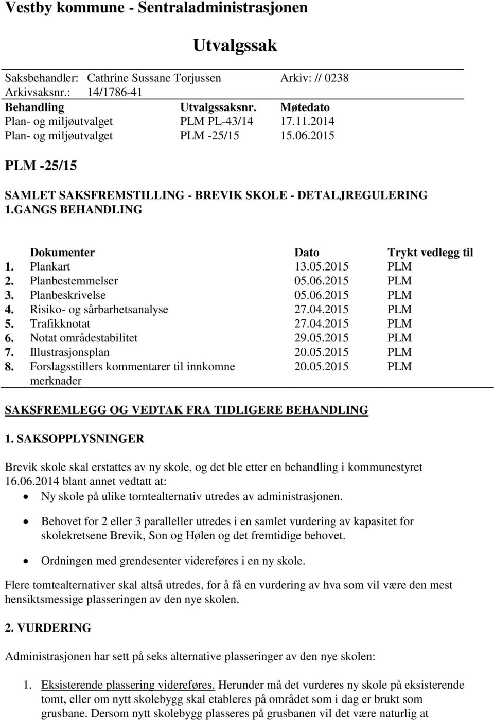 GANGS BEHANDLING Dokumenter Dato Trykt vedlegg til 1. Plankart 13.05.2015 PLM 2. Planbestemmelser 05.06.2015 PLM 3. Planbeskrivelse 05.06.2015 PLM 4. Risiko- og sårbarhetsanalyse 27.04.2015 PLM 5.